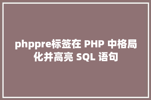 phppre标签在 PHP 中格局化并高亮 SQL 语句