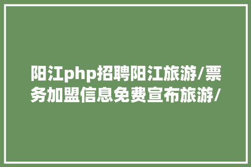 阳江php招聘阳江旅游/票务加盟信息免费宣布旅游/票务加盟信息