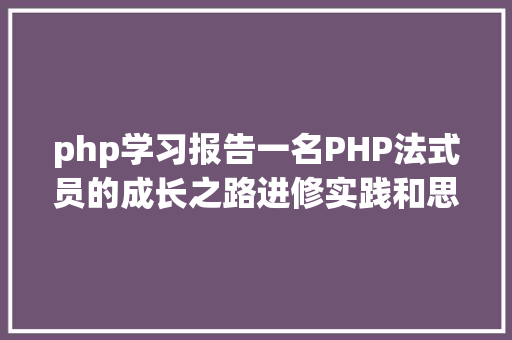 php学习报告一名PHP法式员的成长之路进修实践和思虑 PHP