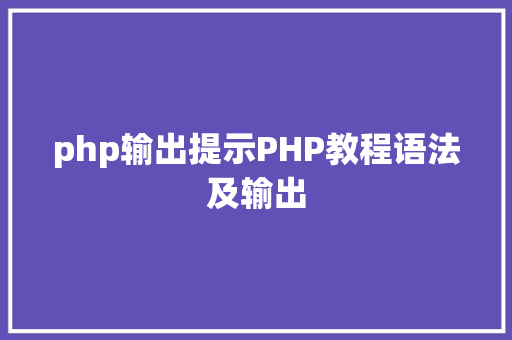 php输出提示PHP教程语法及输出 AJAX