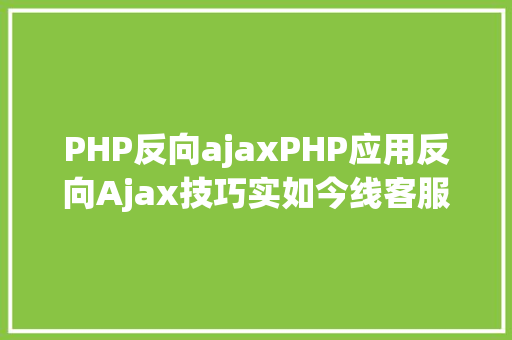 PHP反向ajaxPHP应用反向Ajax技巧实如今线客服体系 RESTful API