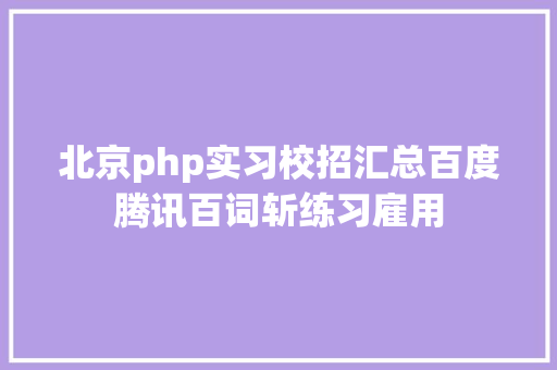 北京php实习校招汇总百度腾讯百词斩练习雇用