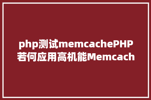 php测试memcachePHP若何应用高机能Memcachedphp法式员必控制 PHP