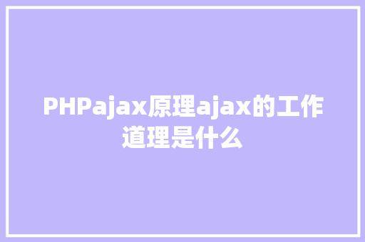 PHPajax原理ajax的工作道理是什么