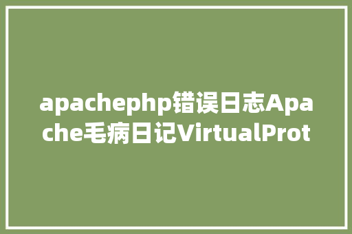 apachephp错误日志Apache毛病日记VirtualProtect failed 87 参数毛病 React