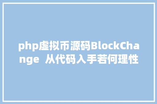 php虚拟币源码BlockChange  从代码入手若何理性为虚拟泉币估价