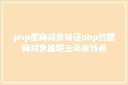 php面向对象特征php的面向对象编程三年夜特点