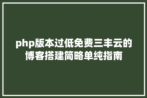 php版本过低免费三丰云的博客搭建简略单纯指南