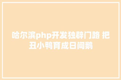 哈尔滨php开发独辟门路 把丑小鸭育成日间鹅