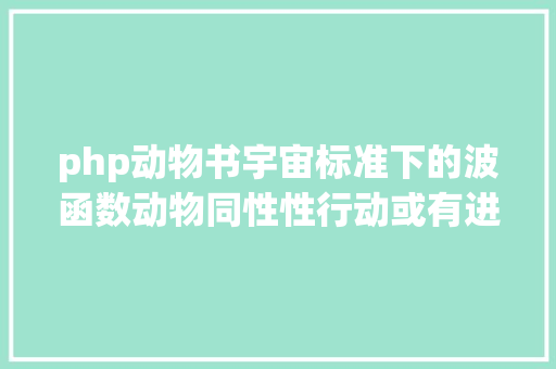 php动物书宇宙标准下的波函数动物同性性行动或有进化益处｜一周科技速览