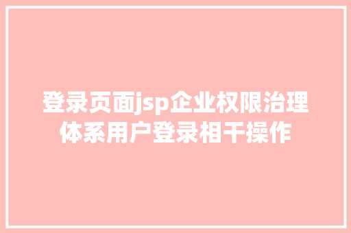 登录页面jsp企业权限治理体系用户登录相干操作