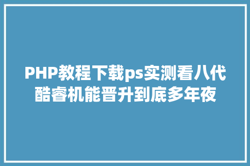 PHP教程下载ps实测看八代酷睿机能晋升到底多年夜