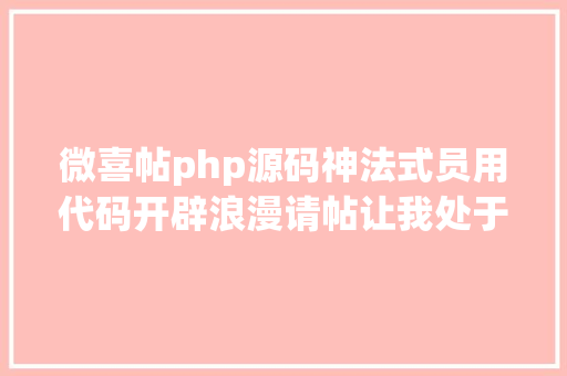 微喜帖php源码神法式员用代码开辟浪漫请帖让我处于高度懵逼状况 jQuery