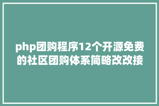 php团购程序12个开源免费的社区团购体系简略改改接单赚钱