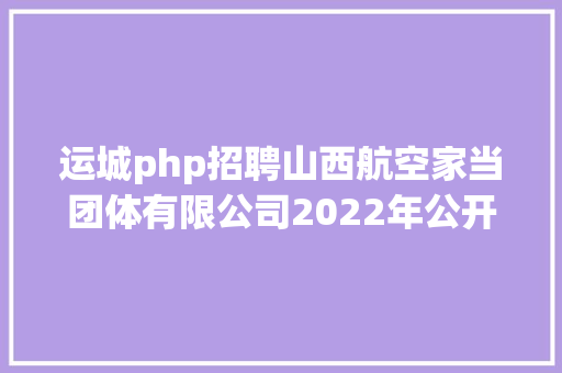 运城php招聘山西航空家当团体有限公司2022年公开雇用通知布告