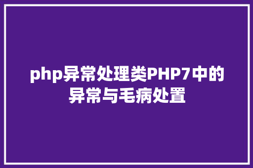 php异常处理类PHP7中的异常与毛病处置