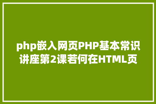 php嵌入网页PHP基本常识讲座第2课若何在HTML页面中嵌入PHP代码 Ruby