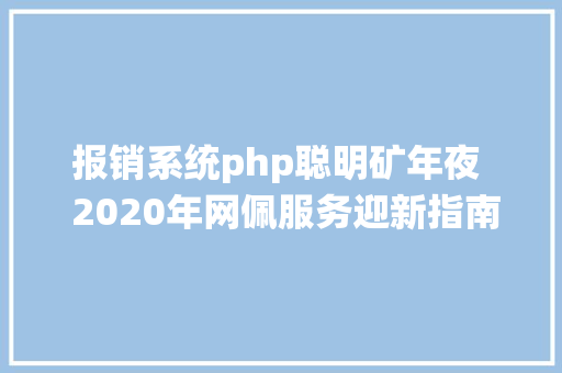 报销系统php聪明矿年夜  2020年网佩服务迎新指南