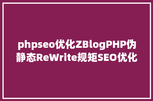 phpseo优化ZBlogPHP伪静态ReWrite规矩SEO优化建议