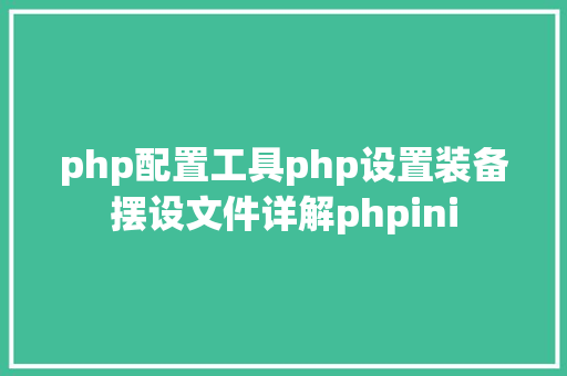 php配置工具php设置装备摆设文件详解phpini Bootstrap