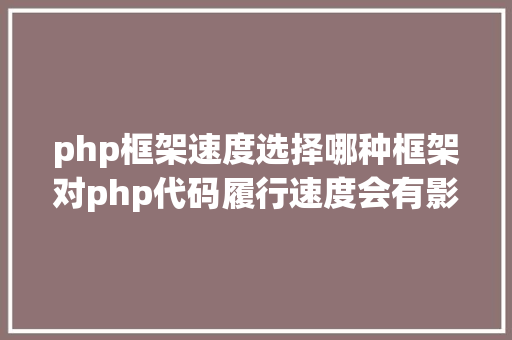 php框架速度选择哪种框架对php代码履行速度会有影响 NoSQL