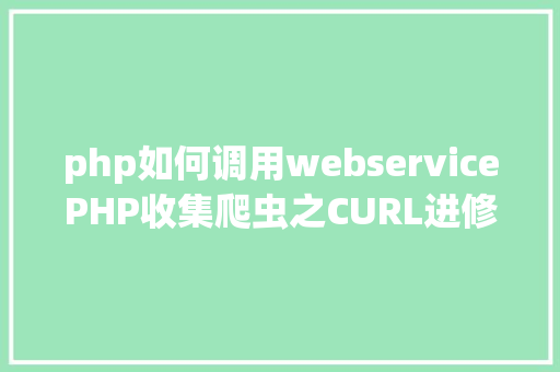 php如何调用webservicePHP收集爬虫之CURL进修 Java