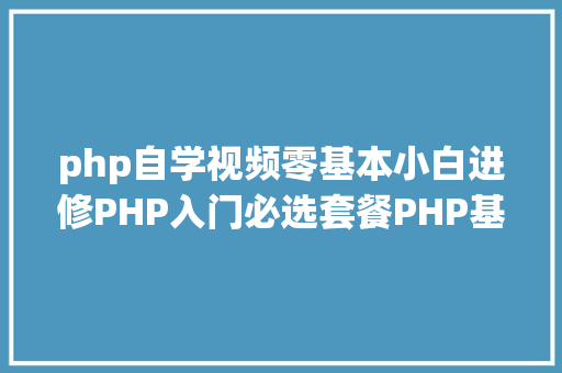 php自学视频零基本小白进修PHP入门必选套餐PHP基本经典视频教程和年夜纲