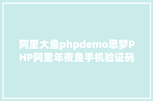 阿里大鱼phpdemo思梦PHP阿里年夜鱼手机验证码 HTML