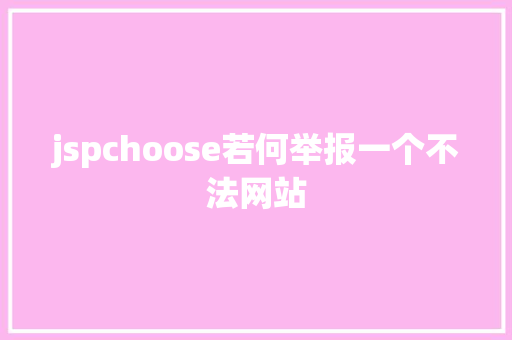 jspchoose若何举报一个不法网站