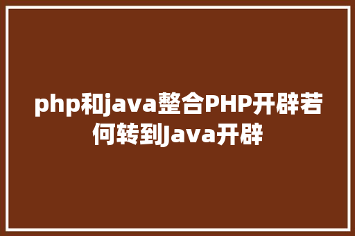 php和java整合PHP开辟若何转到Java开辟