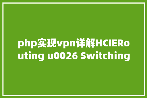 php实现vpn详解HCIERouting u0026 Switching试验常识点跨域VPN Ruby