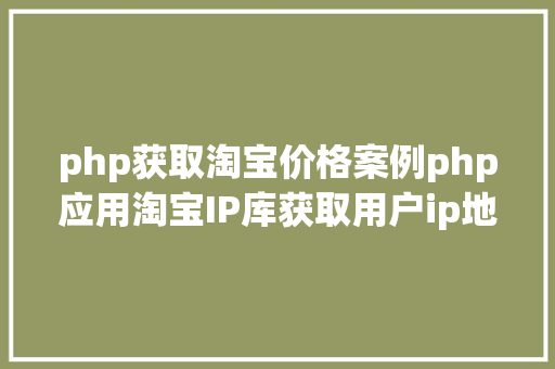 php获取淘宝价格案例php应用淘宝IP库获取用户ip地舆地位 Ruby