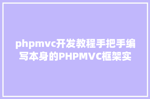 phpmvc开发教程手把手编写本身的PHPMVC框架实例教程