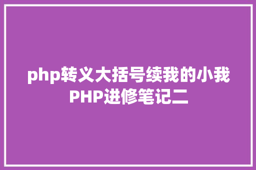 php转义大括号续我的小我PHP进修笔记二