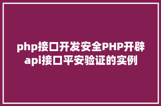 php接口开发安全PHP开辟api接口平安验证的实例