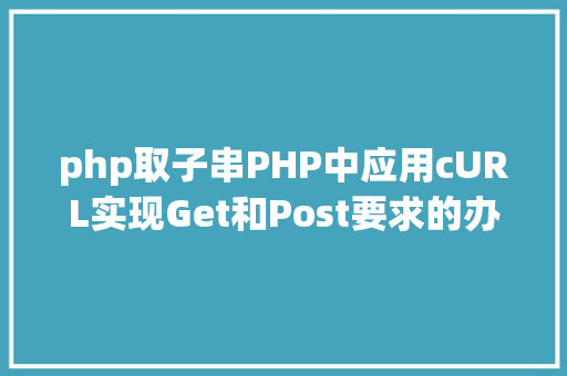 php取子串PHP中应用cURL实现Get和Post要求的办法最全