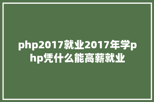 php2017就业2017年学php凭什么能高薪就业 Python