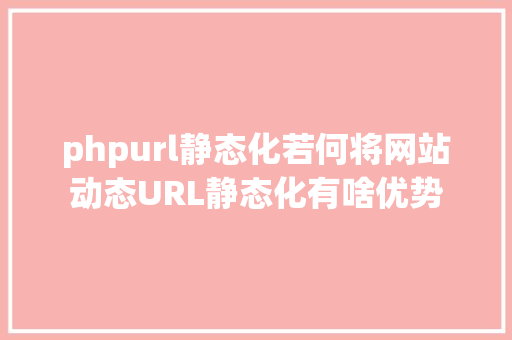 phpurl静态化若何将网站动态URL静态化有啥优势