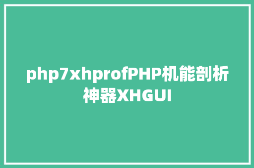 php7xhprofPHP机能剖析神器XHGUI GraphQL