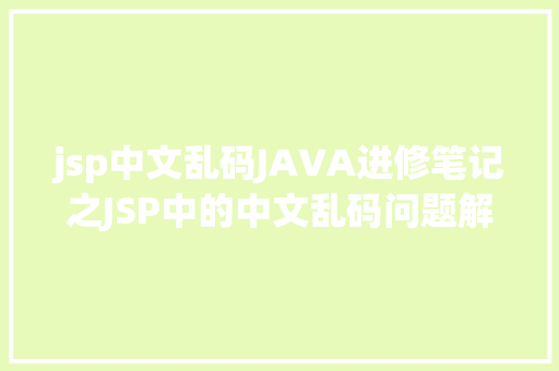 jsp中文乱码JAVA进修笔记之JSP中的中文乱码问题解决集锦