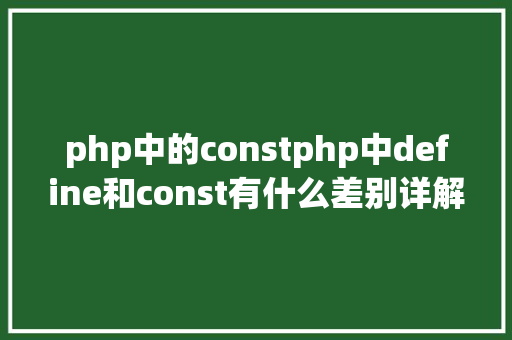 php中的constphp中define和const有什么差别详解