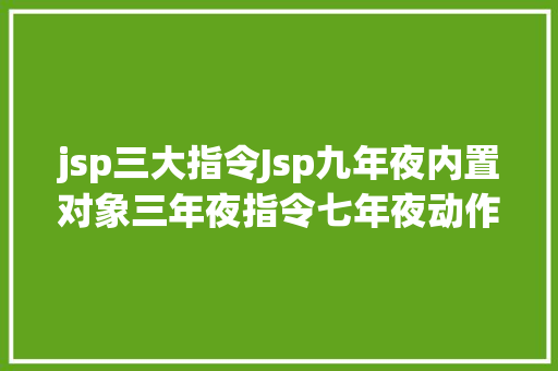 jsp三大指令Jsp九年夜内置对象三年夜指令七年夜动作的具体功效你都知道吗 Bootstrap