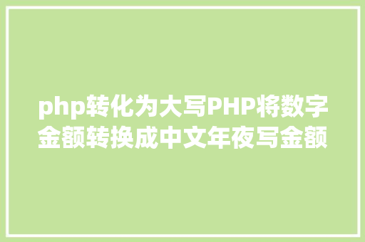 php转化为大写PHP将数字金额转换成中文年夜写金额的函数 Webpack