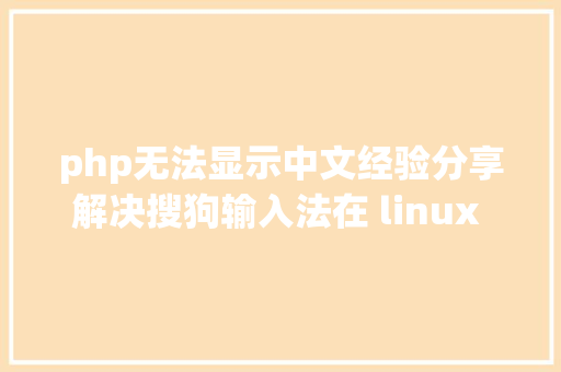 php无法显示中文经验分享解决搜狗输入法在 linux 体系不克不及输入中文 NoSQL