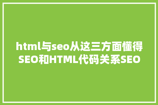 html与seo从这三方面懂得SEO和HTML代码关系SEO新手轻易犯第三个毛病 Vue.js