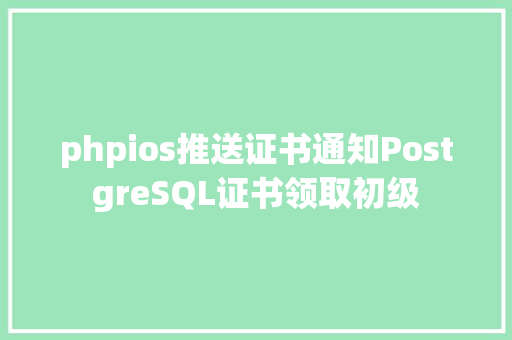 phpios推送证书通知PostgreSQL证书领取初级