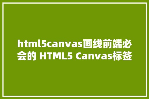 html5canvas画线前端必会的 HTML5 Canvas标签讲授