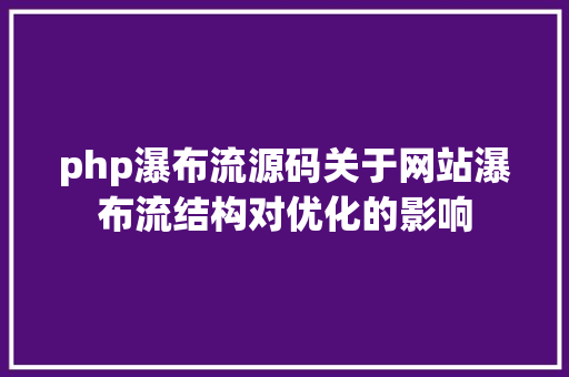 php瀑布流源码关于网站瀑布流结构对优化的影响