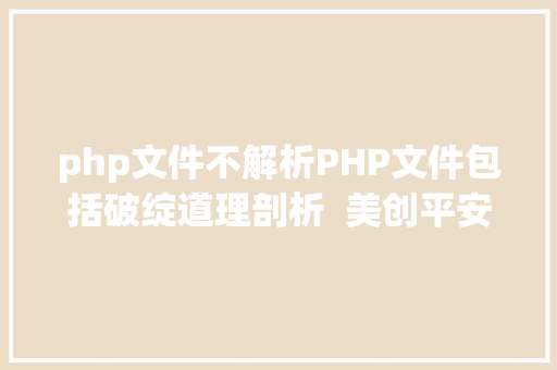 php文件不解析PHP文件包括破绽道理剖析  美创平安试验室