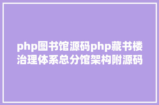 php图书馆源码php藏书楼治理体系总分馆架构附源码